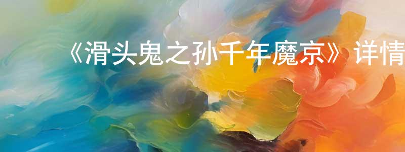陈河涛的动漫综艺大全,《滑头鬼之孙千年魔京》详情介绍_滑头鬼之孙千年魔京已完结在线观看_滑头鬼之孙千年魔京迅雷下载_日漫